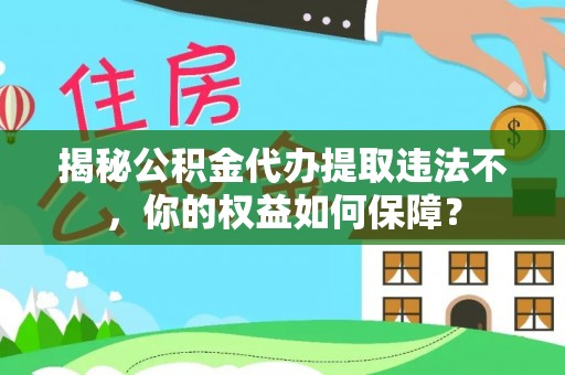 舟山揭秘公积金代办提取违法不，你的权益如何保障？